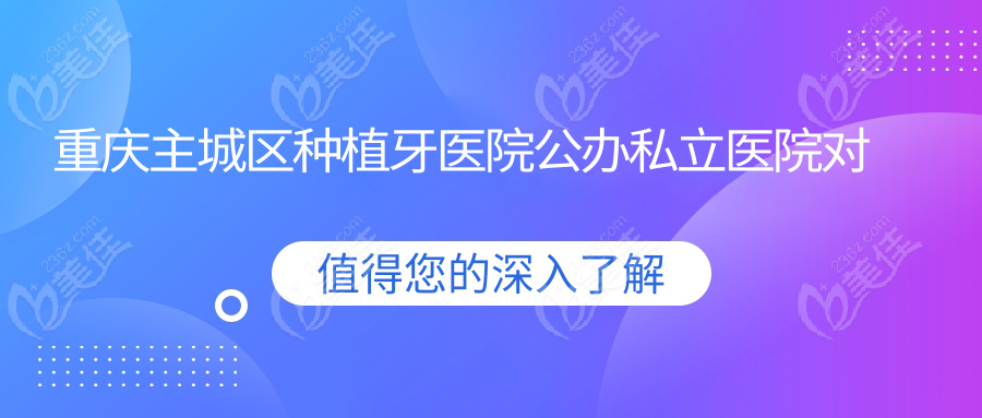 重庆主城区种植牙医院公办私立医院对比分析
