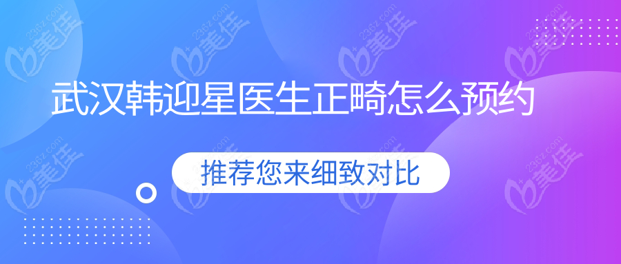武漢韓迎星醫(yī)生正畸怎么預(yù)約