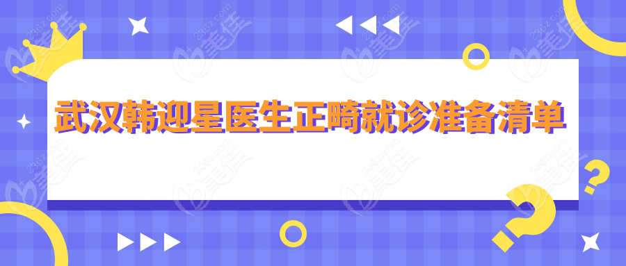 武漢韓迎星醫(yī)生正畸就診準備清單