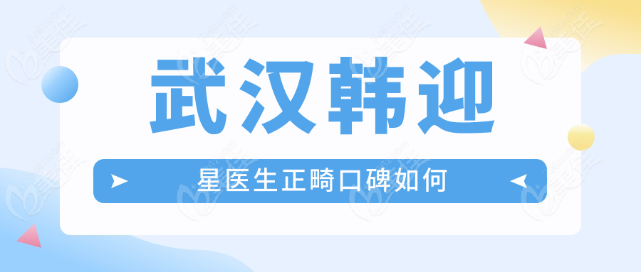 武漢韓迎星醫(yī)生正畸口碑如何