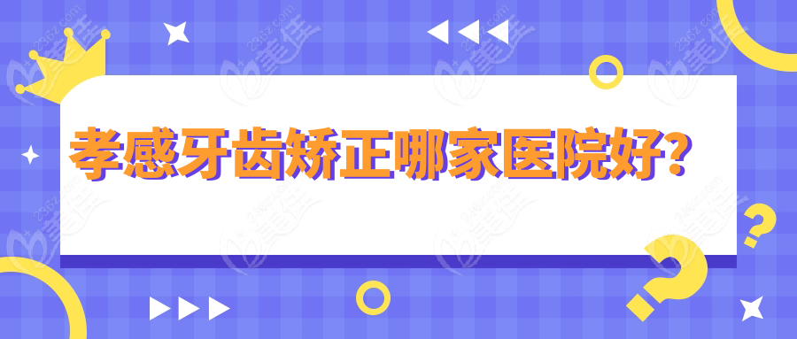 孝感牙齒矯正哪家醫(yī)院好？