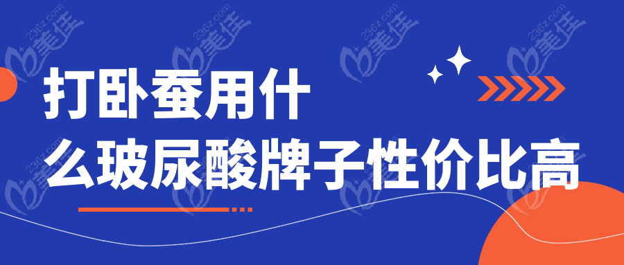 打臥蠶用什么玻尿酸牌子性價比高