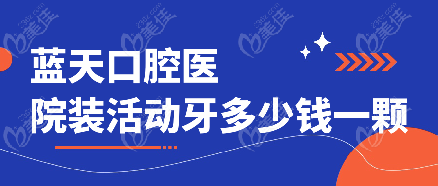 蓝天口腔医院装活动牙多少钱一颗236z.com