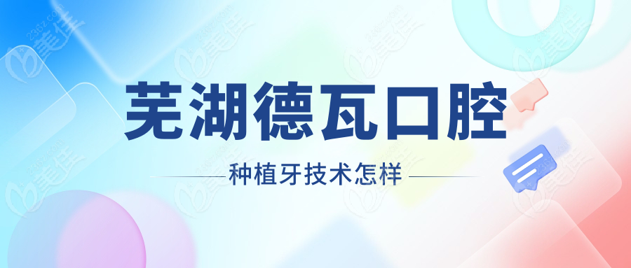 芜湖德瓦口腔种植牙技术怎样