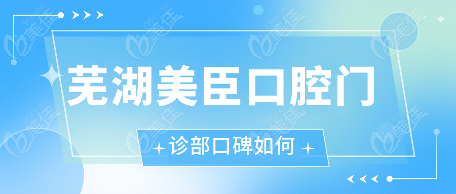 芜湖美臣口腔门诊部口碑如何