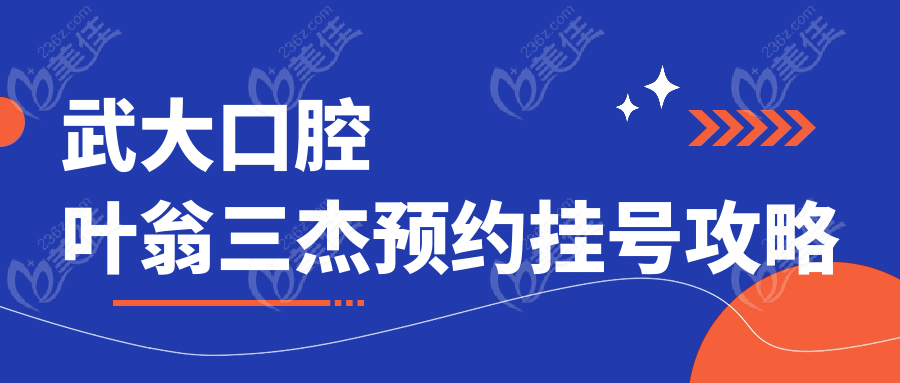 武大口腔叶翁三杰预约挂号攻略