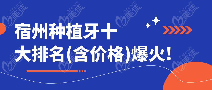 宿州种植牙十大排名(含价格)爆火!