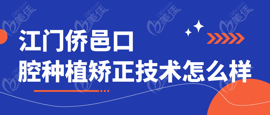 江门侨邑口腔种植矫正技术怎么样