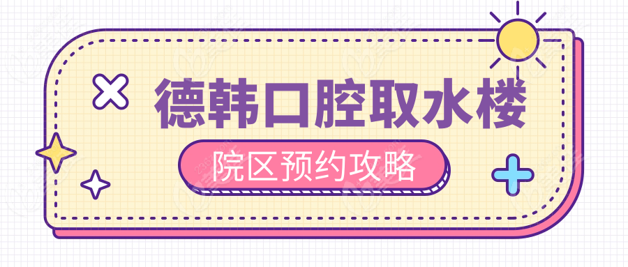德韩口腔取水楼院区预约攻略