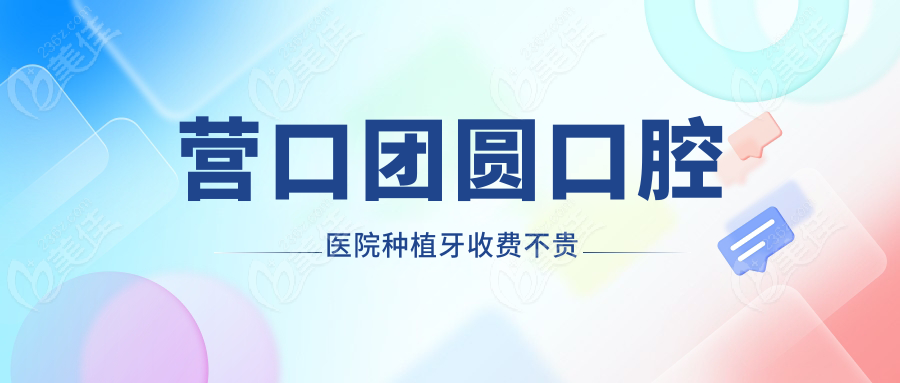 营口团圆口腔医院种植牙收费不贵