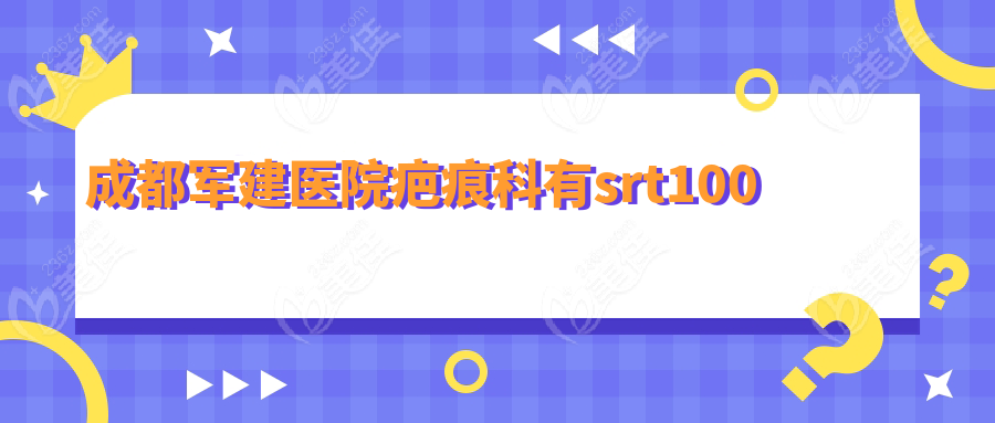 成都军建医院疤痕科有srt100