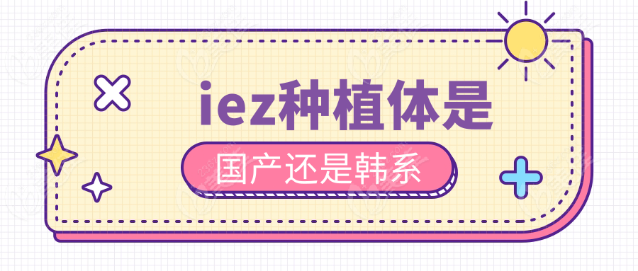 iez種植體是國產(chǎn)還是韓系