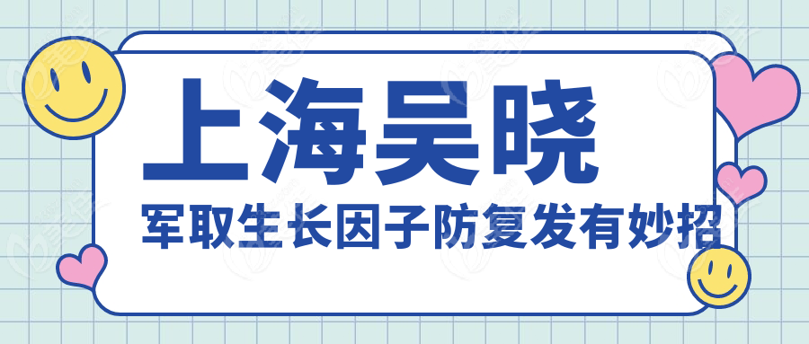 上海吴晓军取生长因子防复发有妙招