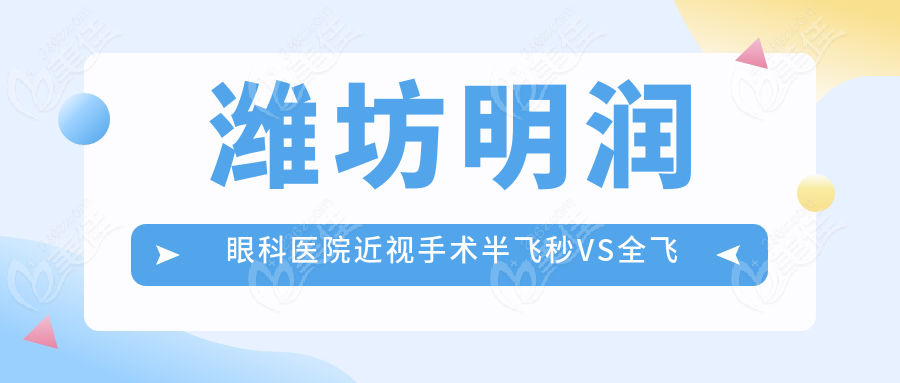 濰坊明潤眼科醫(yī)院近視手術(shù)半飛秒VS全飛秒