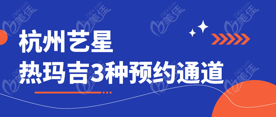 杭州藝星熱瑪吉3種預(yù)約通道