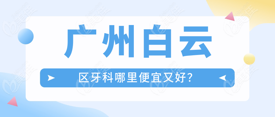 广州白云区牙科哪里便宜又好？