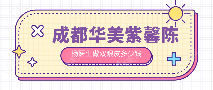 成都華美紫馨陳楊醫(yī)生做雙眼皮多少錢