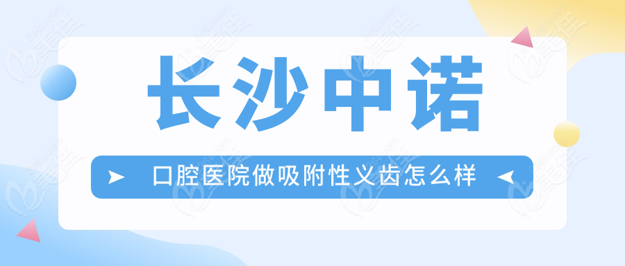 長沙中諾口腔醫(yī)院做吸附性義齒怎么樣