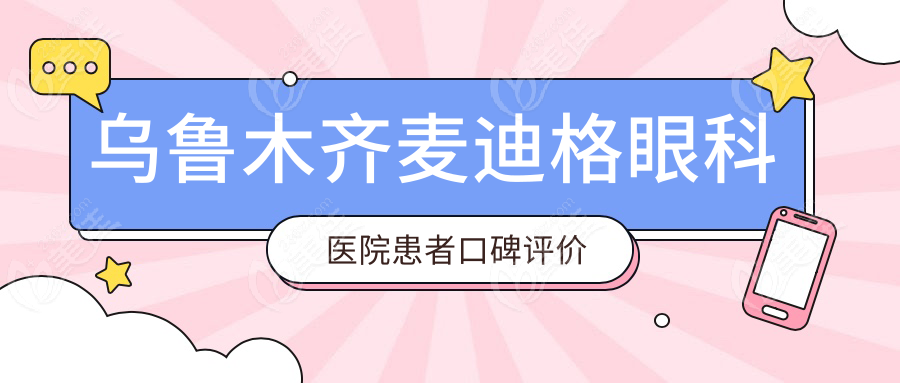 乌鲁木齐麦迪格眼科医院患者口碑评价详解！
