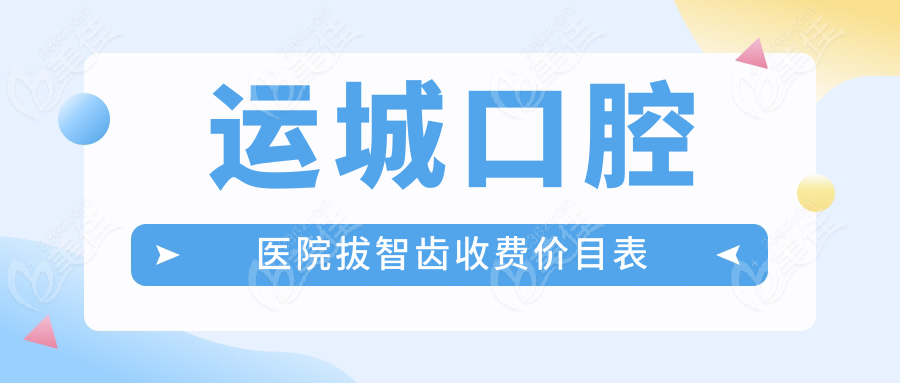 运城口腔医院拔智齿收费价目表