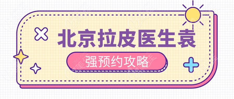 北京拉皮醫(yī)生袁強預(yù)約攻略