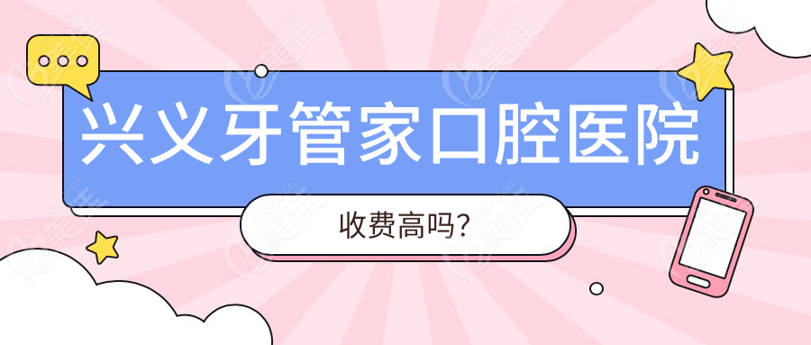 兴义牙管家口腔医院收费高吗？