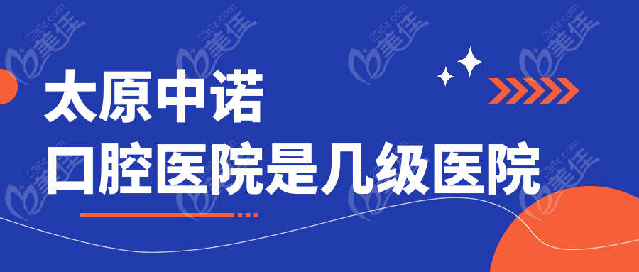 太原中诺口腔医院是几级医院