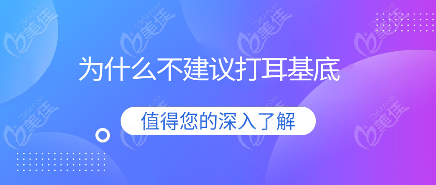 為什么不建議打耳基底www.236z.com