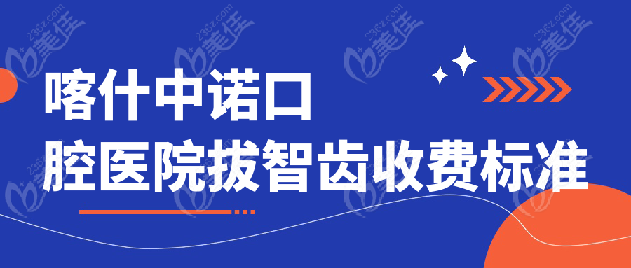 喀什中诺口腔医院拔智齿收费标准