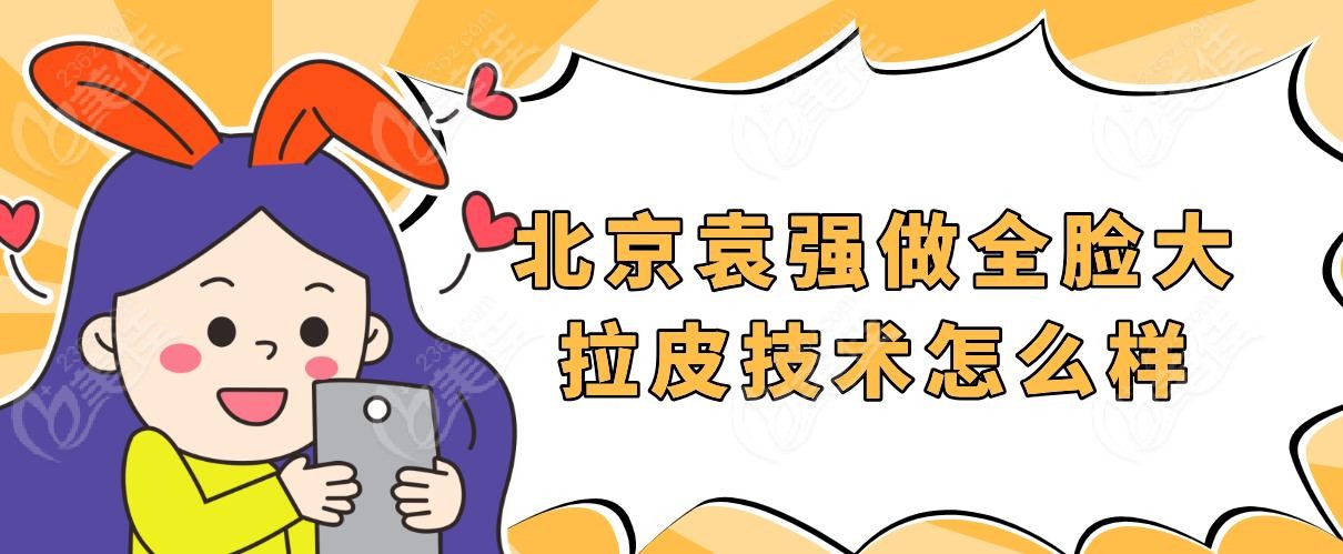 北京袁强做全脸大拉皮技术怎么样