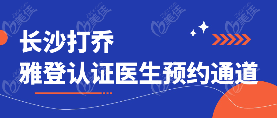 长沙打乔雅登认证医生预约通道