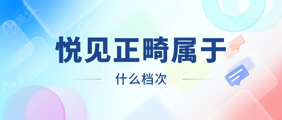 悦见正畸属于什么档次