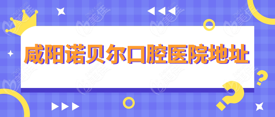 咸阳诺贝尔口腔医院地址236z.com