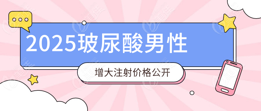 2025玻尿酸男性增大注射價(jià)格公開(kāi)