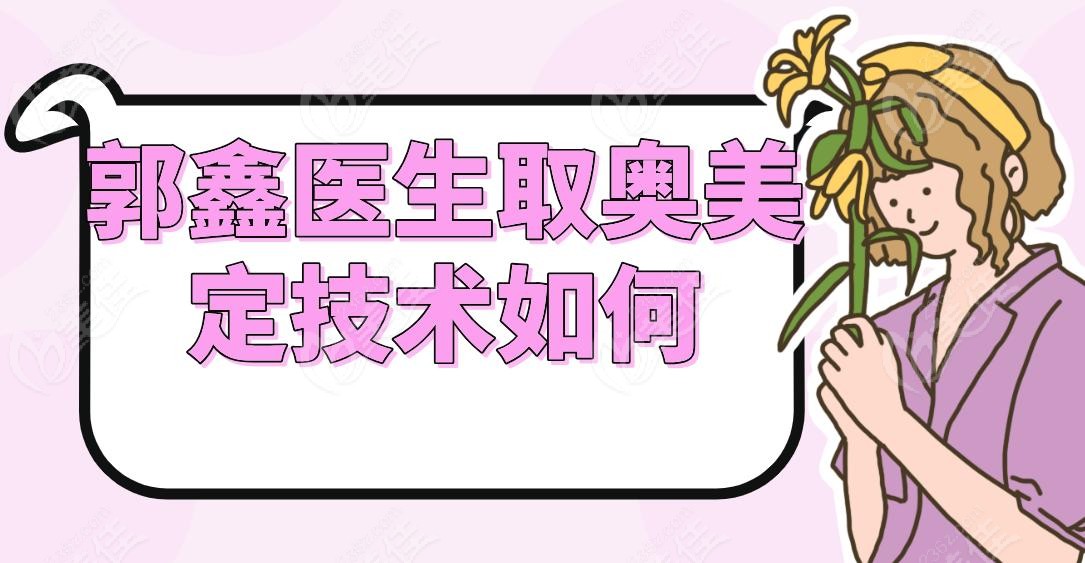 郭鑫医生取奥美定技术如何