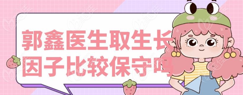 郭鑫医生取生长因子比较保守吗