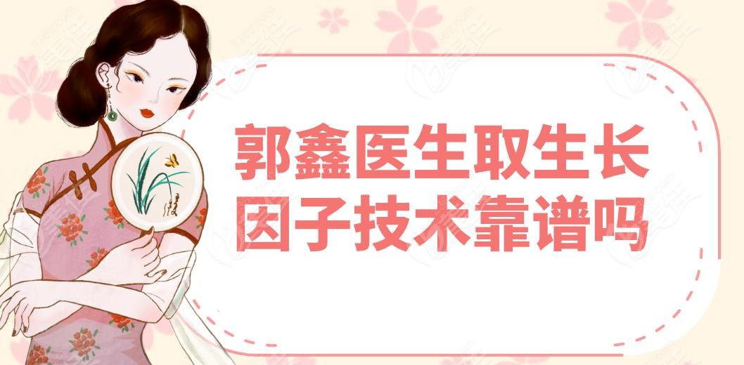 郭鑫医生取生长因子技术靠谱吗