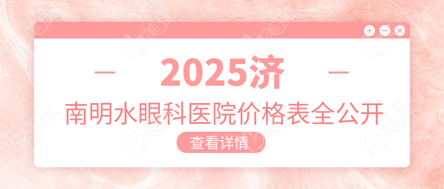 2025济南明水眼科医院价格表全公开