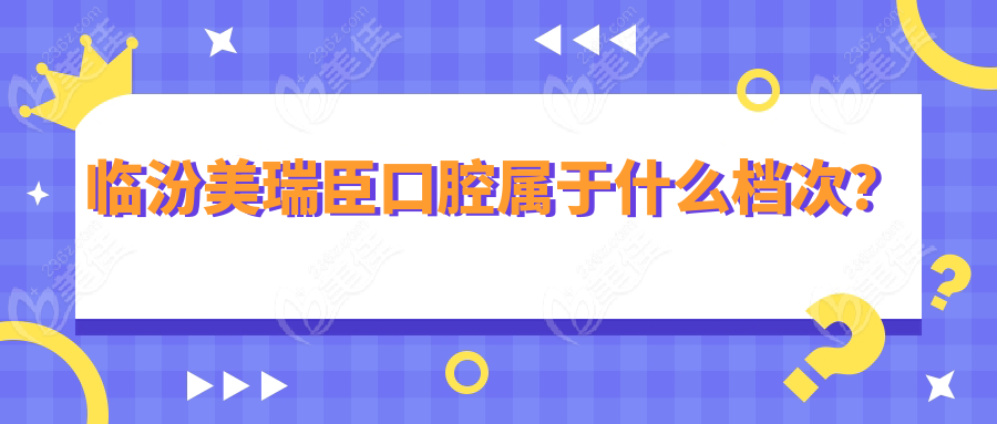临汾美瑞臣口腔属于什么档次？