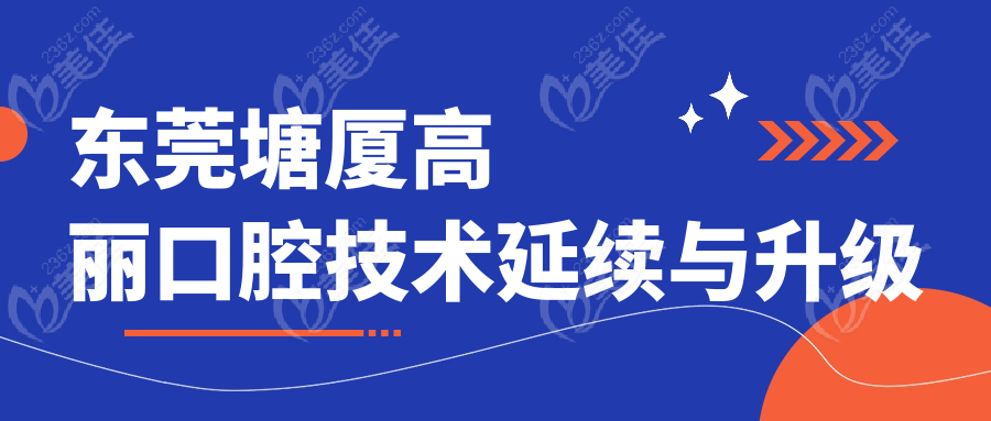 东莞塘厦高丽口腔技术延续与升级