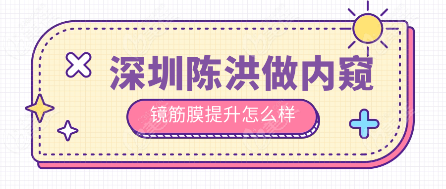 深圳陈洪做内窥镜筋膜提升怎么样