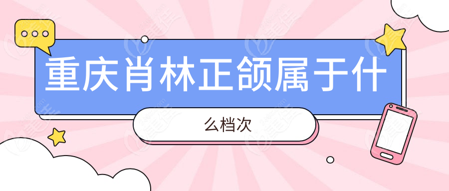 重庆肖林正颌属于什么档次