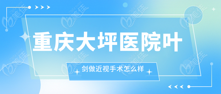 重庆大坪医院叶剑做近视手术怎么样236z.com
