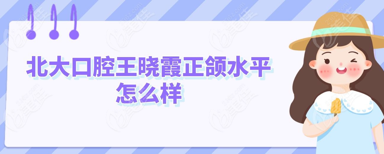 北大口腔王晓霞正颌水平怎么样