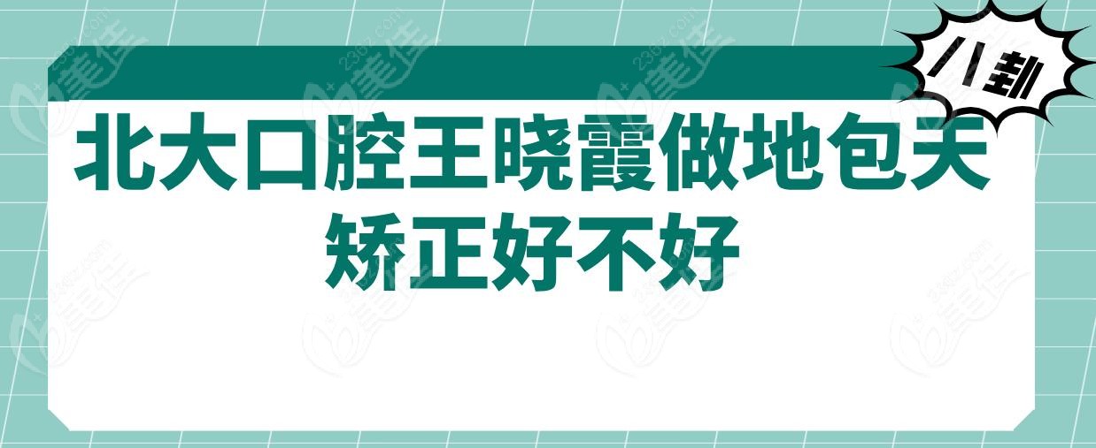 北大口腔王晓霞做地包天矫正好不好