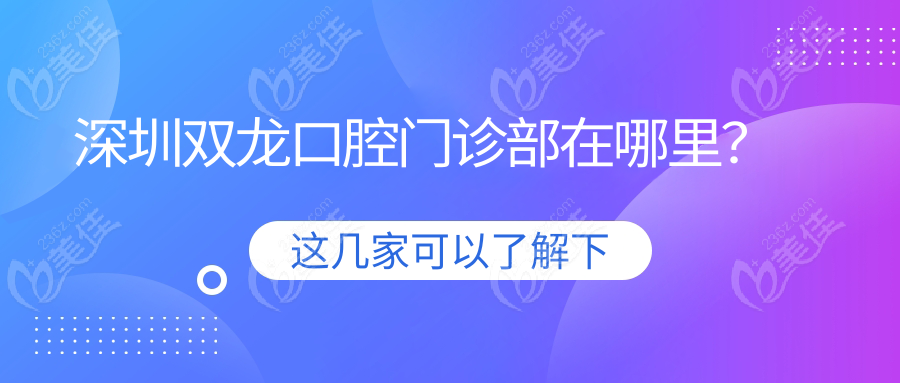 深圳双龙口腔门诊部在哪里？