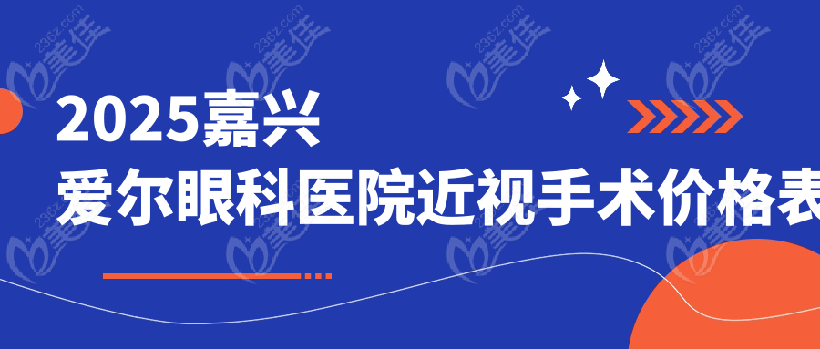 2025嘉兴爱尔眼科医院近视手术价格表