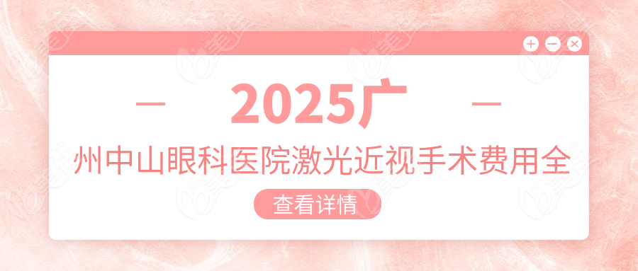2025广州中山眼科医院激光近视手术费用全解析
