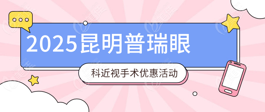2025昆明普瑞眼科近视手术优惠活动