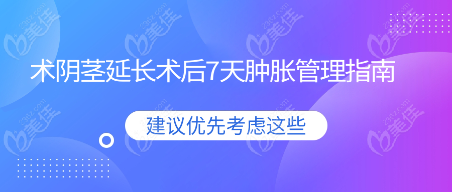 術(shù)陰莖延長(zhǎng)術(shù)后7天腫脹管理指南
